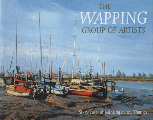 The Wapping Group of Artists - Sixty Years of Painting by the Thames