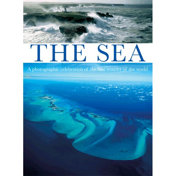 The Sea: A Photographic Celebration of the First Wonder of the World